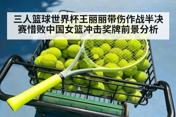 三人篮球世界杯王丽丽带伤作战半决赛惜败中国女篮冲击奖牌前景分析