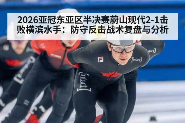 2026亚冠东亚区半决赛蔚山现代2-1击败横滨水手:防守反击战术复盘与分析
