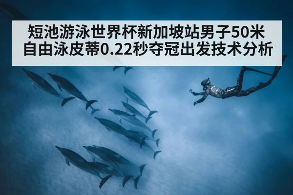 短池游泳世界杯新加坡站男子50米自由泳皮蒂0.22秒夺冠出发技术分析