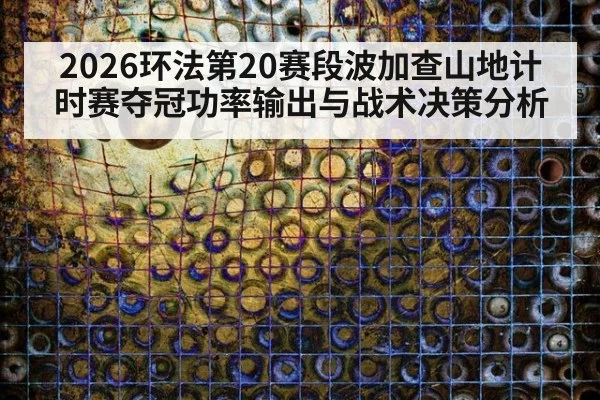 2026环法第20赛段波加查山地计时赛夺冠功率输出与战术决策分析