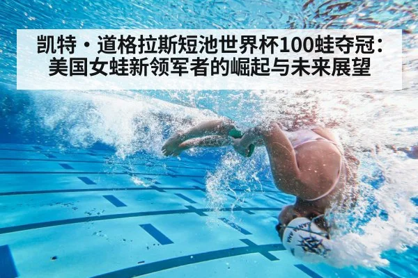 凯特·道格拉斯短池世界杯100蛙夺冠：美国女蛙新领军者的崛起与未来展望