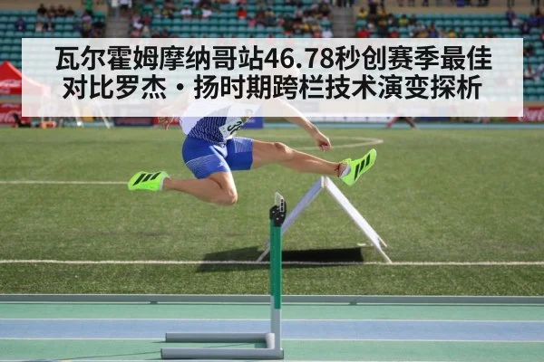 瓦尔霍姆摩纳哥站46.78秒创赛季最佳 对比罗杰·扬时期跨栏技术演变探析