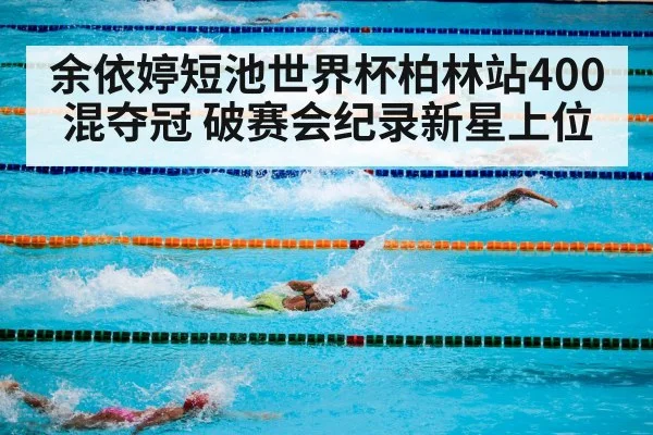 余依婷短池世界杯柏林站400混夺冠 破赛会纪录新星上位